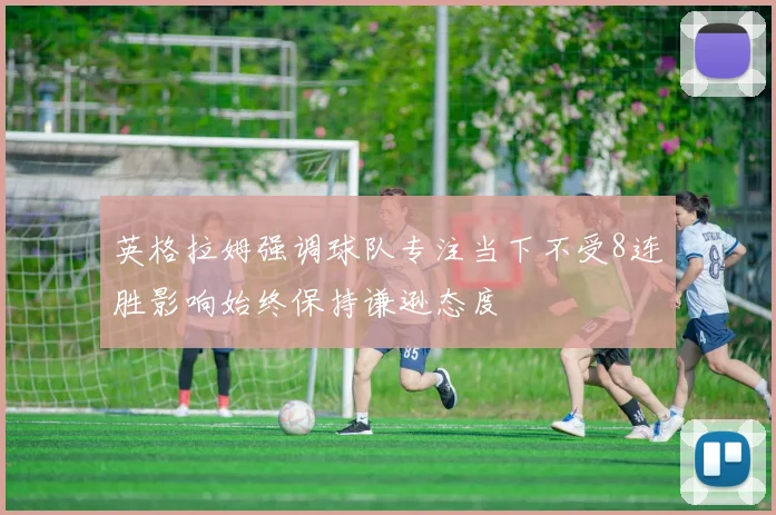 英格拉姆强调球队专注当下不受8连胜影响始终保持谦逊态度