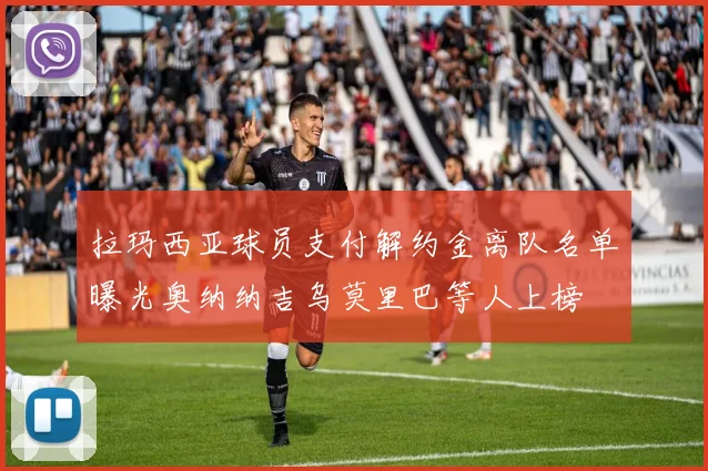 拉玛西亚球员支付解约金离队名单曝光奥纳纳吉乌莫里巴等人上榜