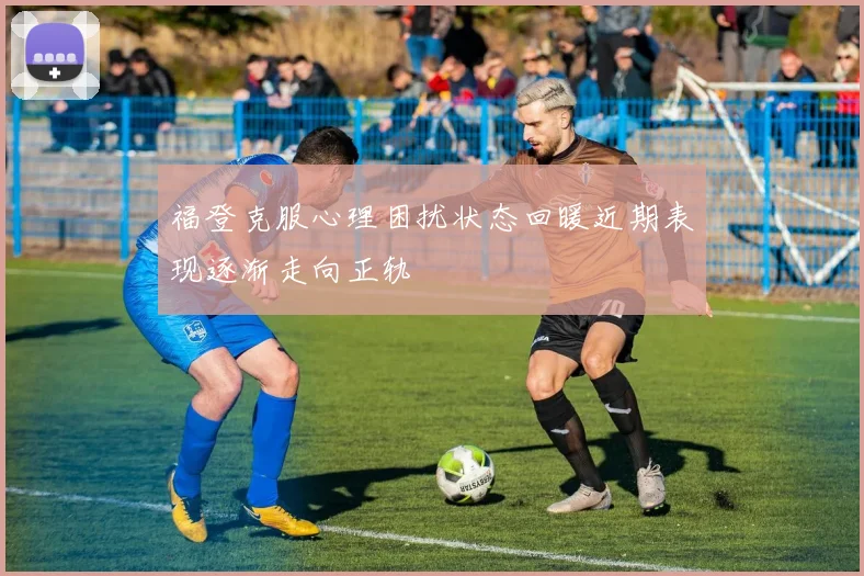 福登克服心理困扰状态回暖近期表现逐渐走向正轨