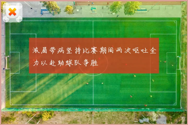浓眉带病坚持比赛期间两次呕吐全力以赴助球队争胜