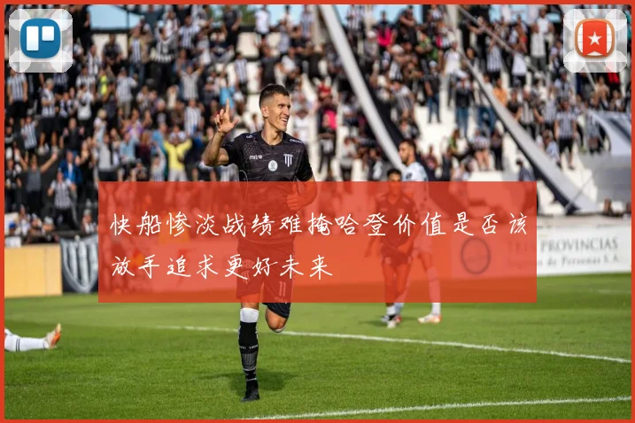 快船惨淡战绩难掩哈登价值是否该放手追求更好未来