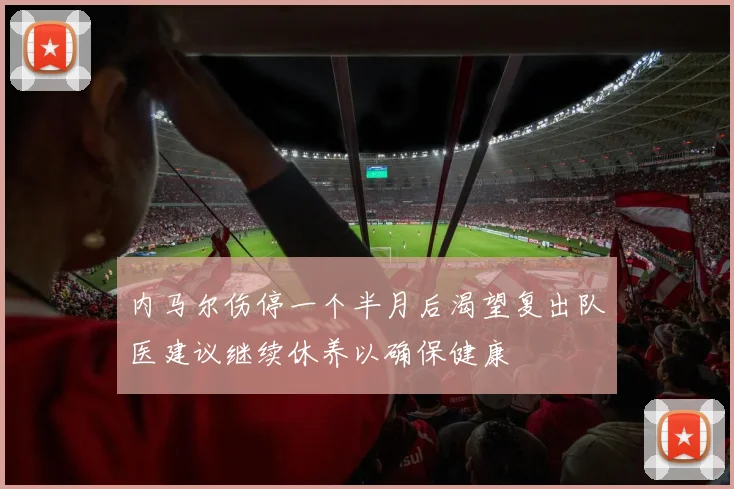 内马尔伤停一个半月后渴望复出队医建议继续休养以确保健康
