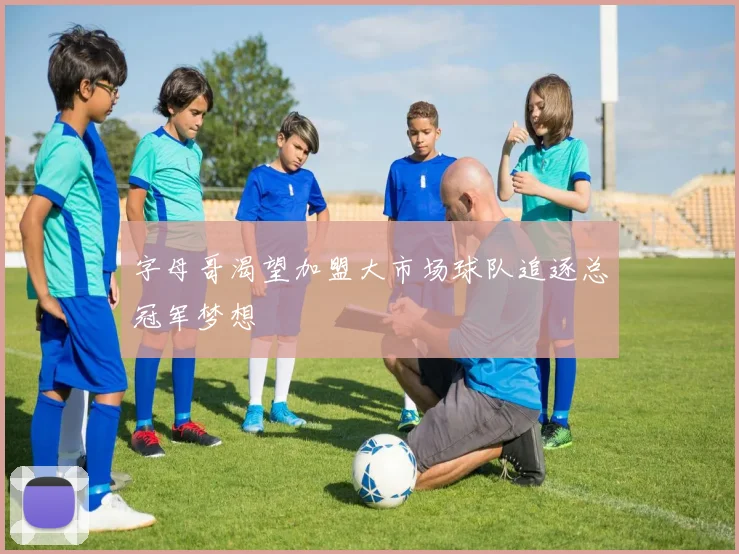 字母哥渴望加盟大市场球队追逐总冠军梦想