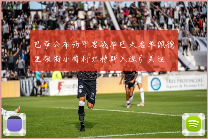 巴萨公布西甲客战毕巴大名单佩德里领衔小将科尔特斯入选引关注