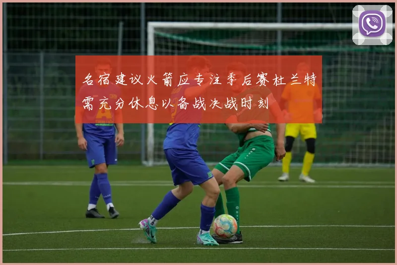 名宿建议火箭应专注季后赛杜兰特需充分休息以备战决战时刻