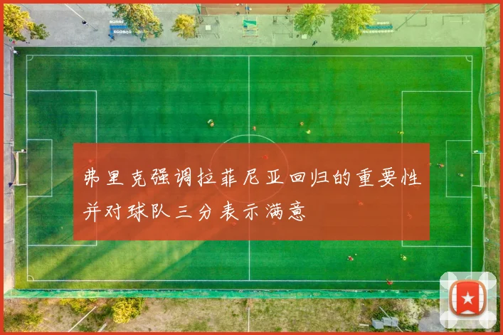 弗里克强调拉菲尼亚回归的重要性并对球队三分表示满意