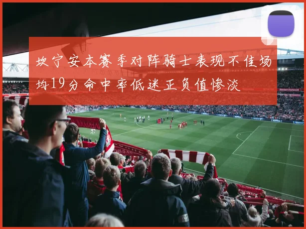 坎宁安本赛季对阵骑士表现不佳场均19分命中率低迷正负值惨淡