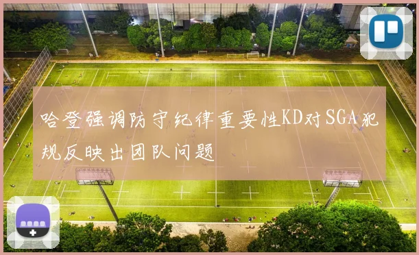 哈登强调防守纪律重要性KD对SGA犯规反映出团队问题