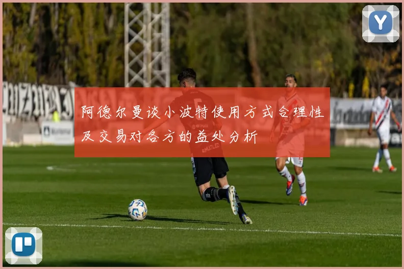 阿德尔曼谈小波特使用方式合理性及交易对各方的益处分析