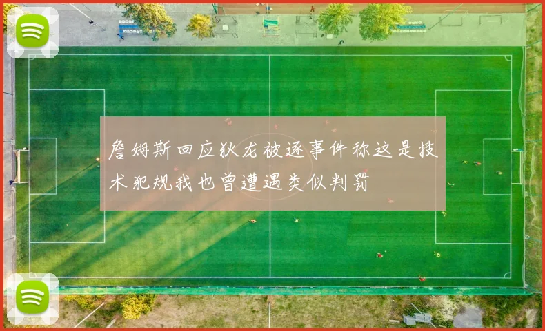詹姆斯回应狄龙被逐事件称这是技术犯规我也曾遭遇类似判罚