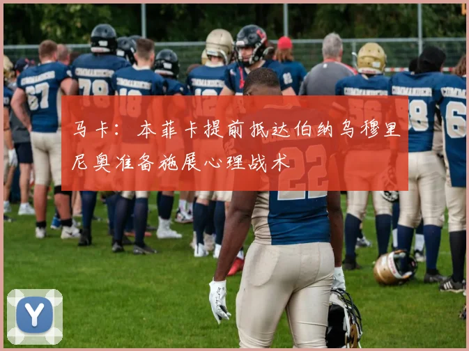 马卡：本菲卡提前抵达伯纳乌穆里尼奥准备施展心理战术
