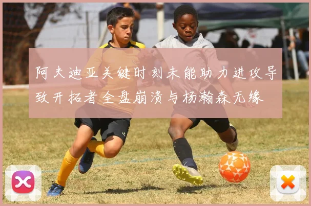 阿夫迪亚关键时刻未能助力进攻导致开拓者全盘崩溃与杨瀚森无缘