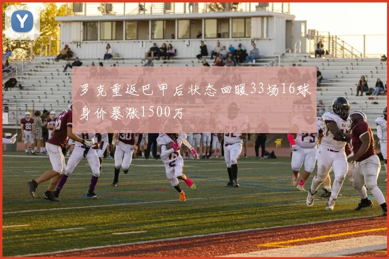 罗克重返巴甲后状态回暖33场16球身价暴涨1500万