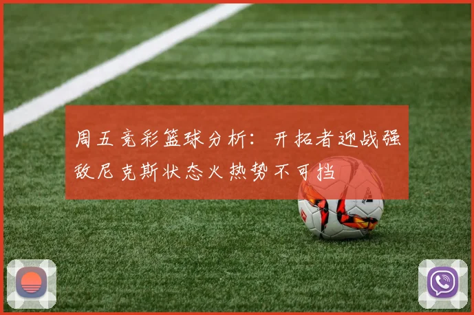 周五竞彩篮球分析：开拓者迎战强敌尼克斯状态火热势不可挡