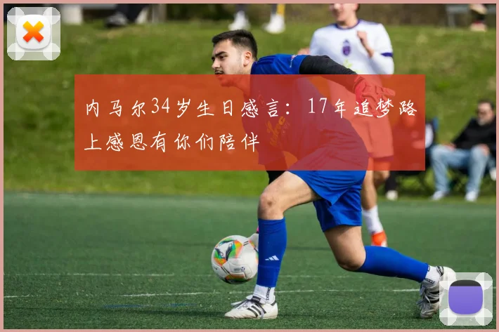 内马尔34岁生日感言：17年追梦路上感恩有你们陪伴