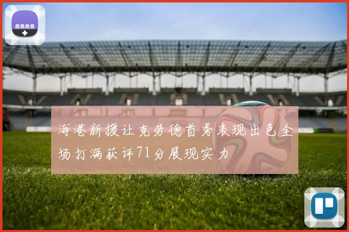 海港新援让克劳德首秀表现出色全场打满获评71分展现实力