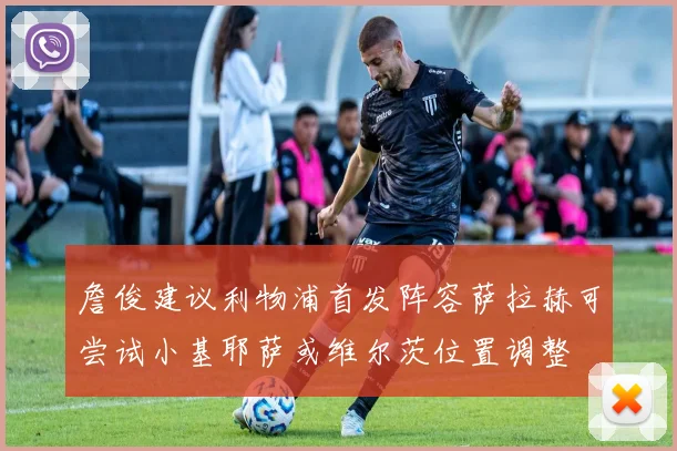 詹俊建议利物浦首发阵容萨拉赫可尝试小基耶萨或维尔茨位置调整