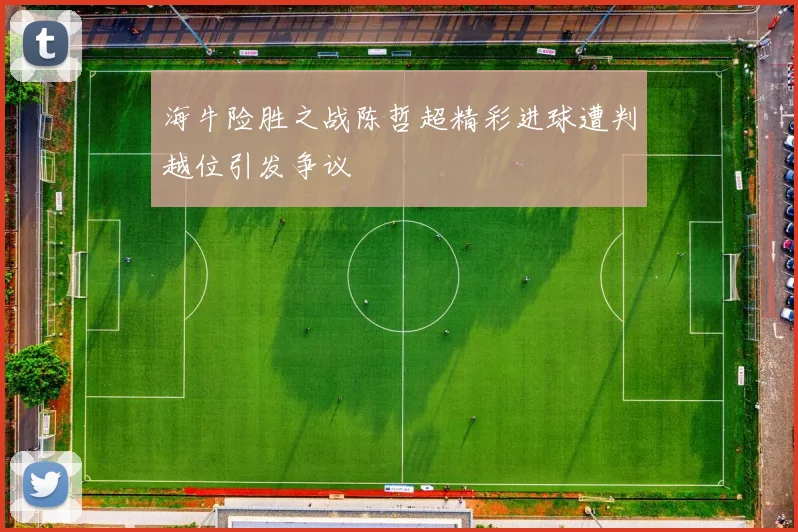 海牛险胜之战陈哲超精彩进球遭判越位引发争议
