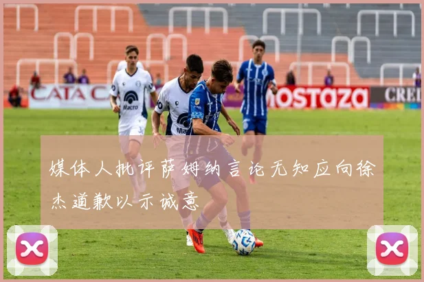 媒体人批评萨姆纳言论无知应向徐杰道歉以示诚意