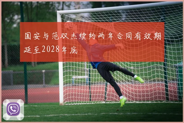 国安与范双杰续约两年合同有效期延至2028年底