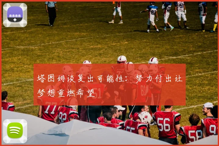 塔图姆谈复出可能性：努力付出让梦想重燃希望
