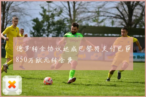 德罗转会协议达成巴黎将支付巴萨850万欧元转会费